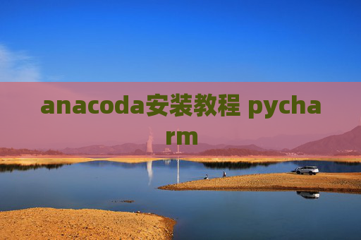 anacoda安装教程 pycharm